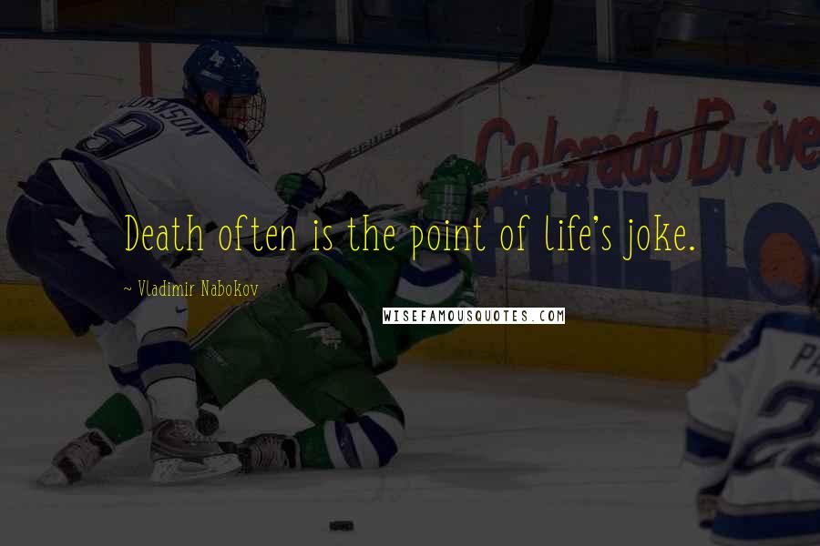 Vladimir Nabokov Quotes: Death often is the point of life's joke.