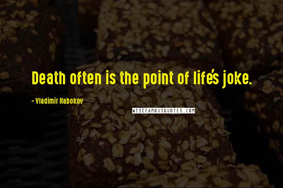 Vladimir Nabokov Quotes: Death often is the point of life's joke.