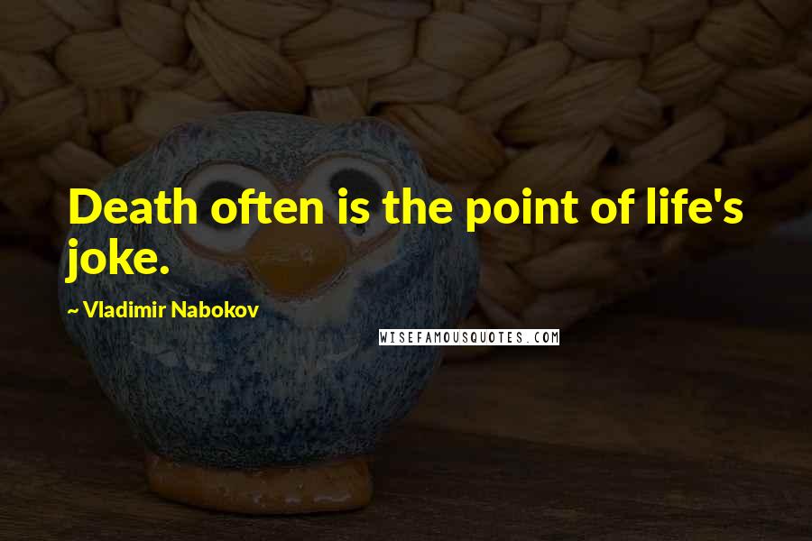 Vladimir Nabokov Quotes: Death often is the point of life's joke.