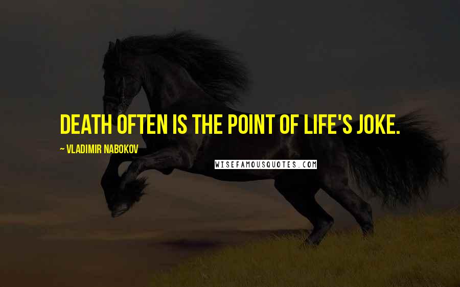 Vladimir Nabokov Quotes: Death often is the point of life's joke.