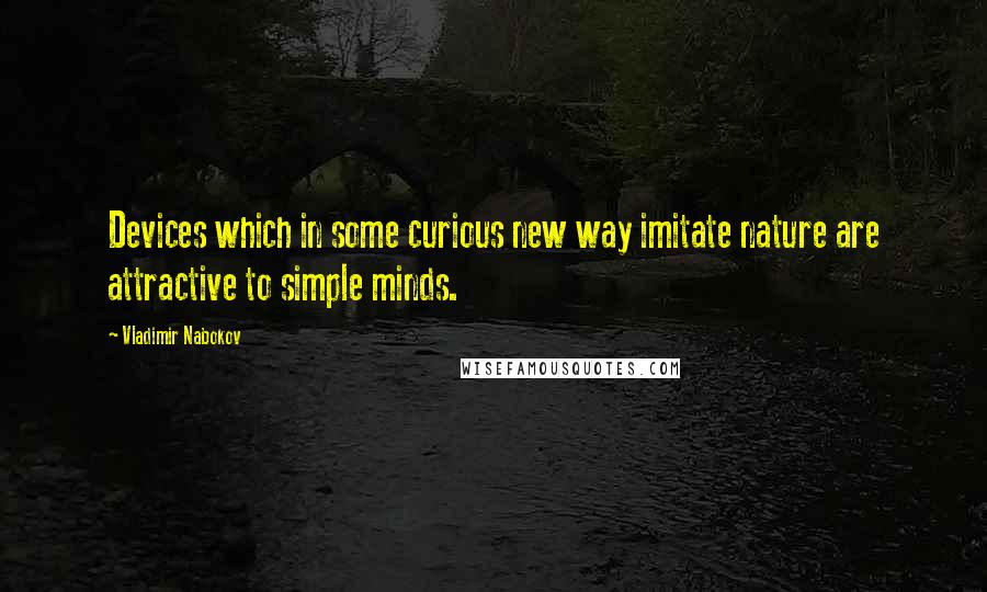 Vladimir Nabokov Quotes: Devices which in some curious new way imitate nature are attractive to simple minds.