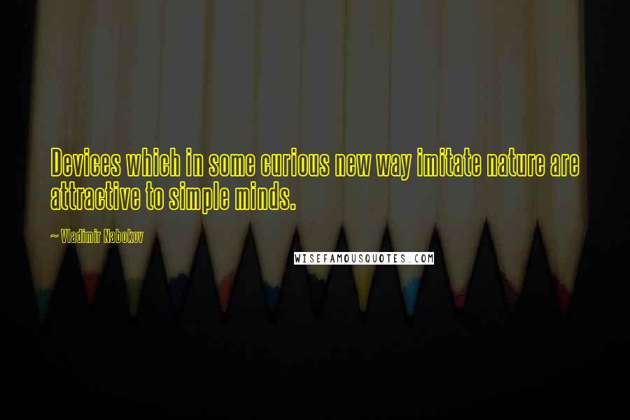 Vladimir Nabokov Quotes: Devices which in some curious new way imitate nature are attractive to simple minds.