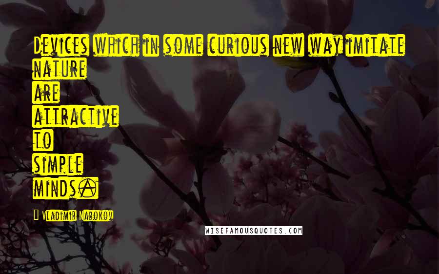 Vladimir Nabokov Quotes: Devices which in some curious new way imitate nature are attractive to simple minds.