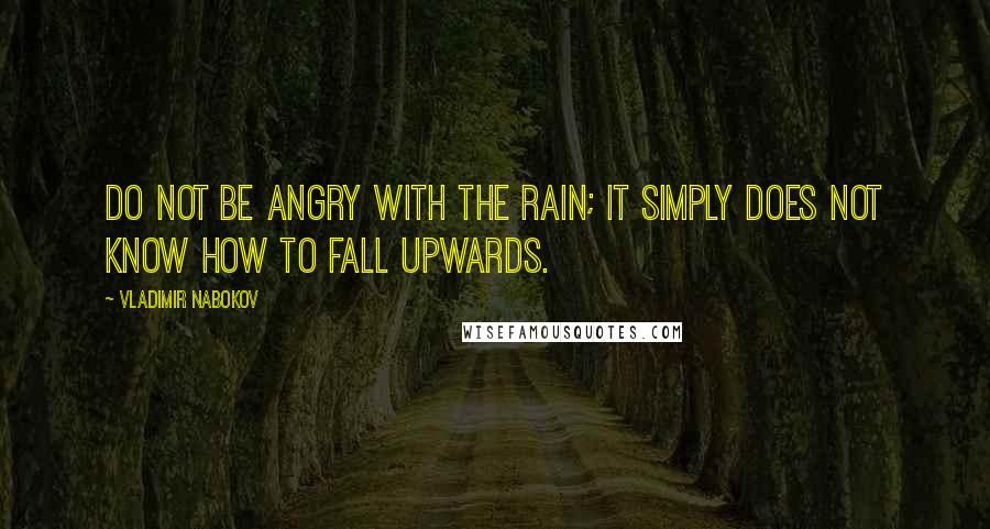 Vladimir Nabokov Quotes: Do not be angry with the rain; it simply does not know how to fall upwards.