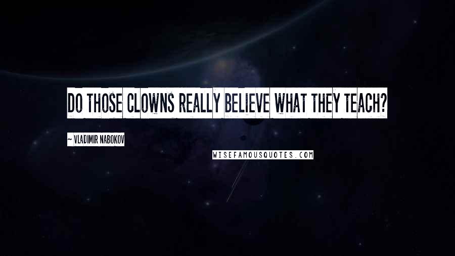 Vladimir Nabokov Quotes: Do those clowns really believe what they teach?