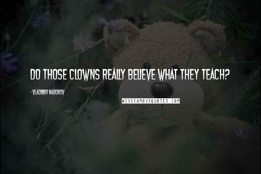 Vladimir Nabokov Quotes: Do those clowns really believe what they teach?