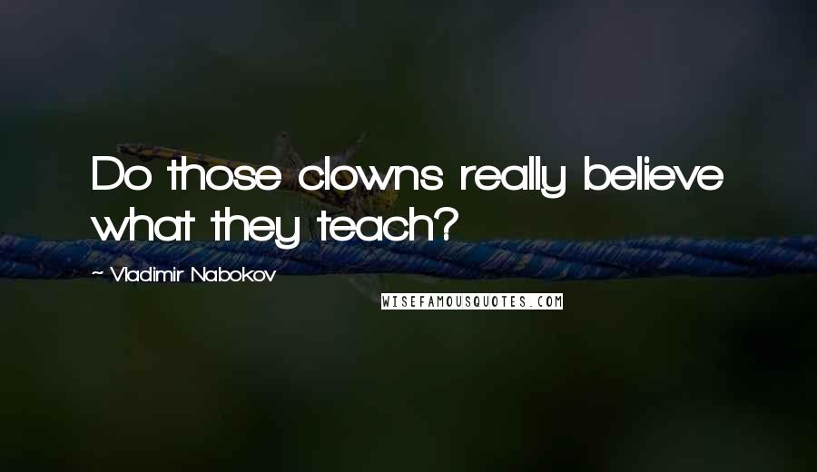 Vladimir Nabokov Quotes: Do those clowns really believe what they teach?