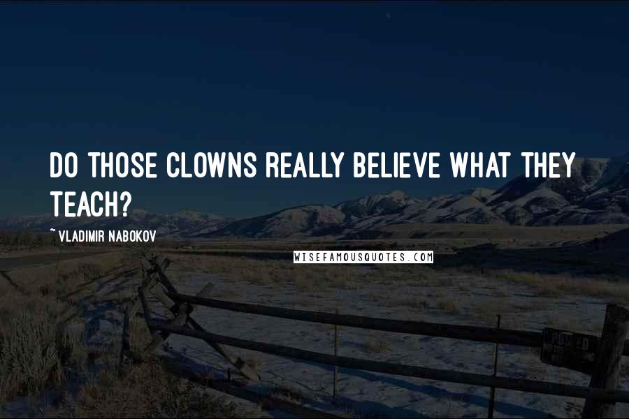 Vladimir Nabokov Quotes: Do those clowns really believe what they teach?