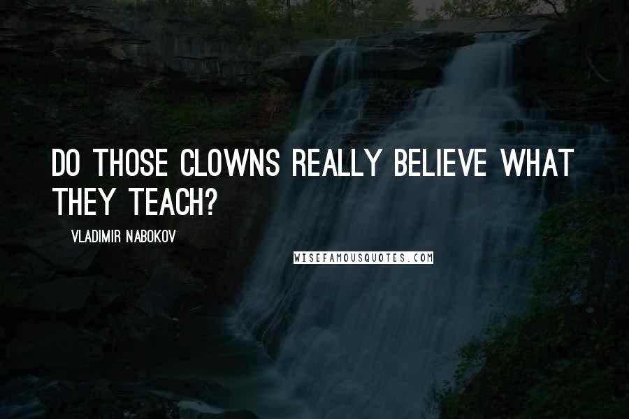 Vladimir Nabokov Quotes: Do those clowns really believe what they teach?