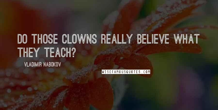 Vladimir Nabokov Quotes: Do those clowns really believe what they teach?