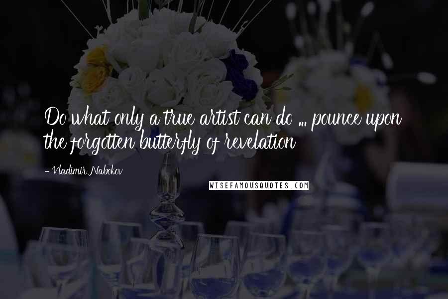 Vladimir Nabokov Quotes: Do what only a true artist can do ... pounce upon the forgotten butterfly of revelation