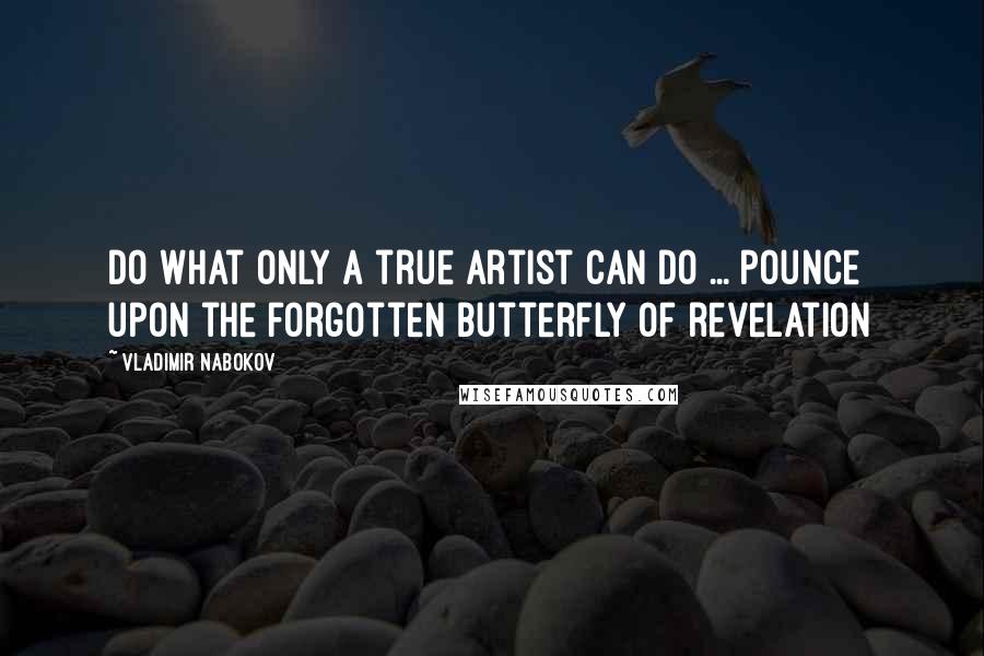 Vladimir Nabokov Quotes: Do what only a true artist can do ... pounce upon the forgotten butterfly of revelation