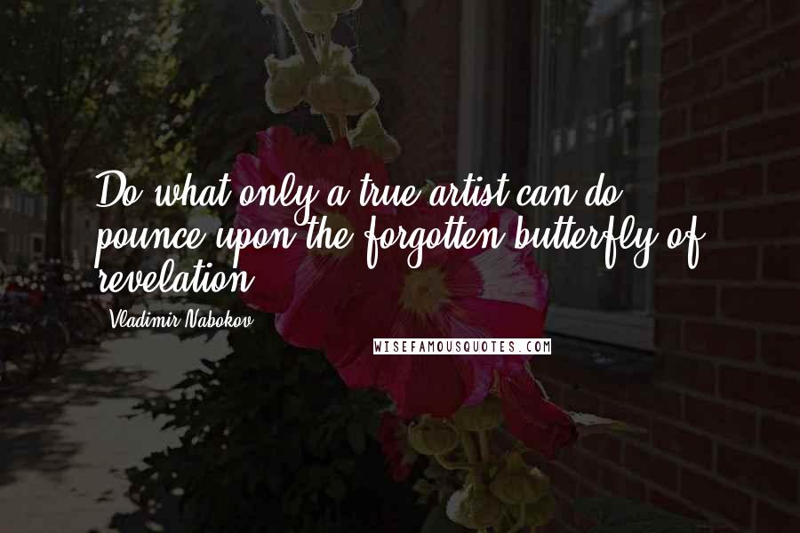 Vladimir Nabokov Quotes: Do what only a true artist can do ... pounce upon the forgotten butterfly of revelation