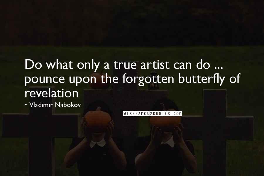 Vladimir Nabokov Quotes: Do what only a true artist can do ... pounce upon the forgotten butterfly of revelation