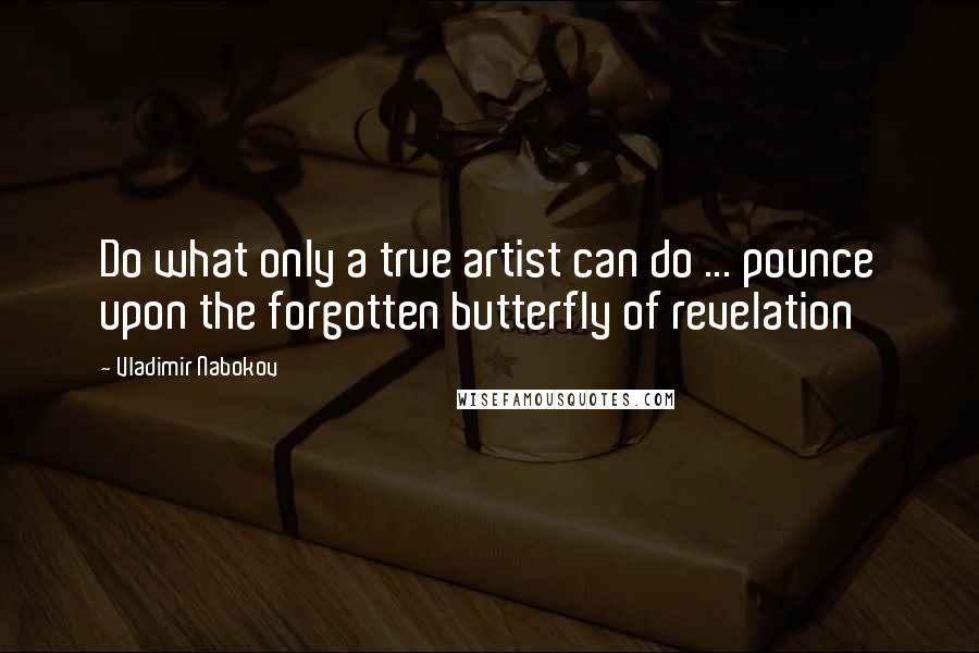 Vladimir Nabokov Quotes: Do what only a true artist can do ... pounce upon the forgotten butterfly of revelation