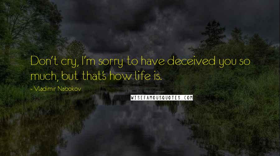 Vladimir Nabokov Quotes: Don't cry, I'm sorry to have deceived you so much, but that's how life is.