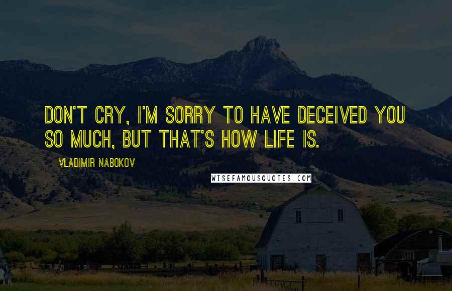 Vladimir Nabokov Quotes: Don't cry, I'm sorry to have deceived you so much, but that's how life is.