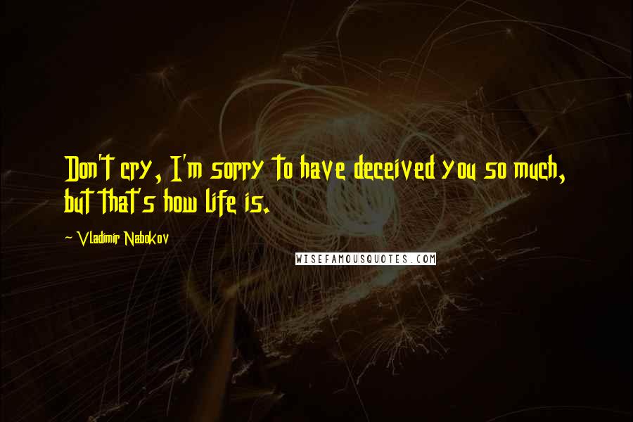 Vladimir Nabokov Quotes: Don't cry, I'm sorry to have deceived you so much, but that's how life is.