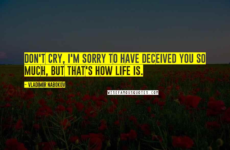 Vladimir Nabokov Quotes: Don't cry, I'm sorry to have deceived you so much, but that's how life is.