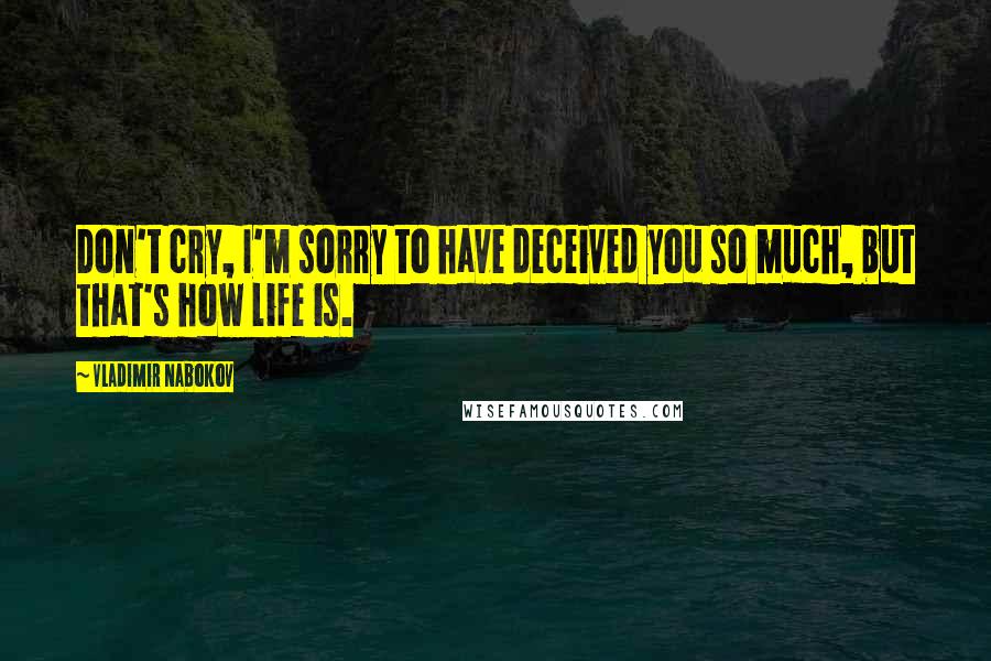 Vladimir Nabokov Quotes: Don't cry, I'm sorry to have deceived you so much, but that's how life is.