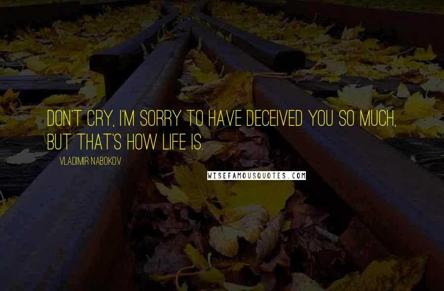 Vladimir Nabokov Quotes: Don't cry, I'm sorry to have deceived you so much, but that's how life is.