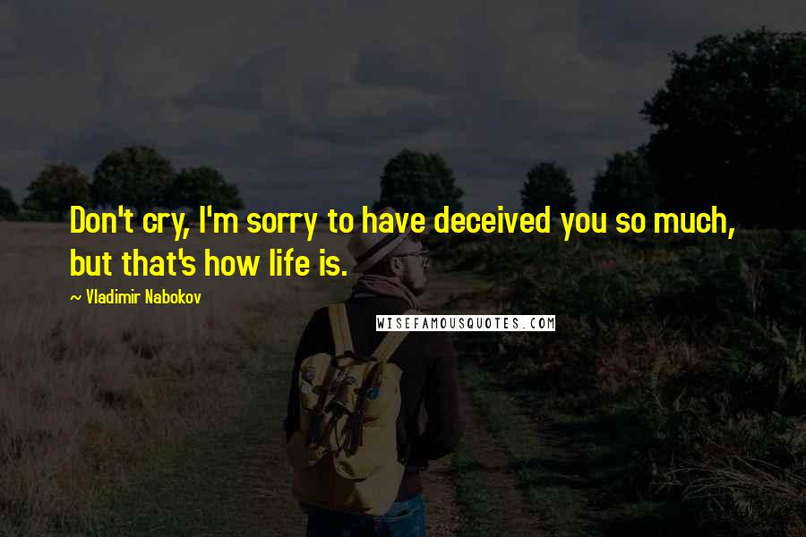 Vladimir Nabokov Quotes: Don't cry, I'm sorry to have deceived you so much, but that's how life is.