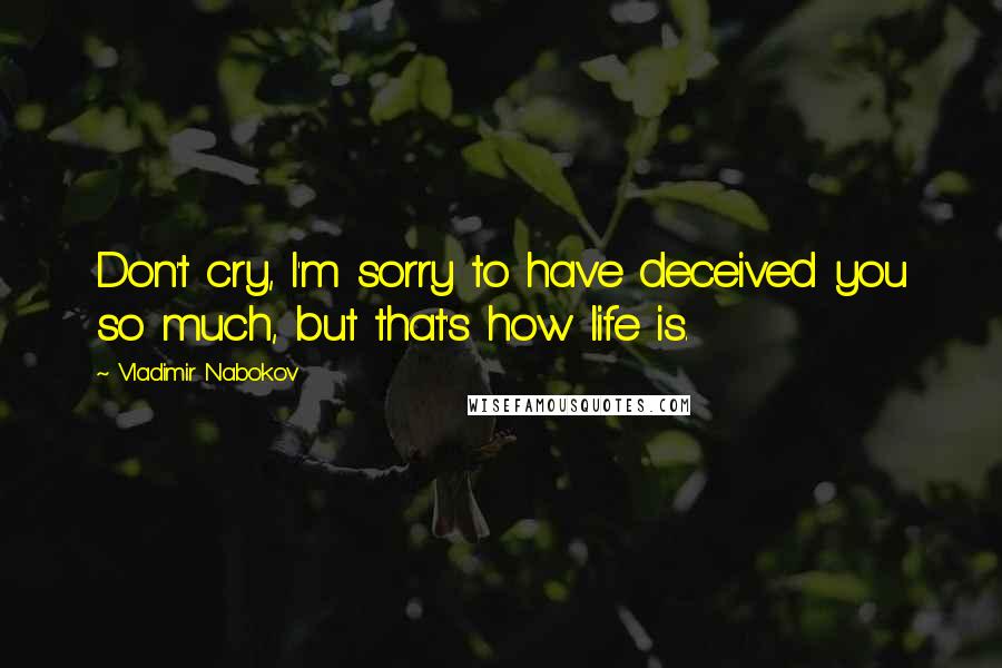 Vladimir Nabokov Quotes: Don't cry, I'm sorry to have deceived you so much, but that's how life is.