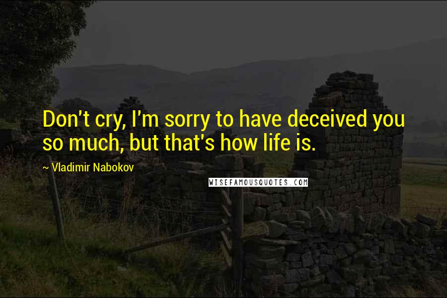 Vladimir Nabokov Quotes: Don't cry, I'm sorry to have deceived you so much, but that's how life is.