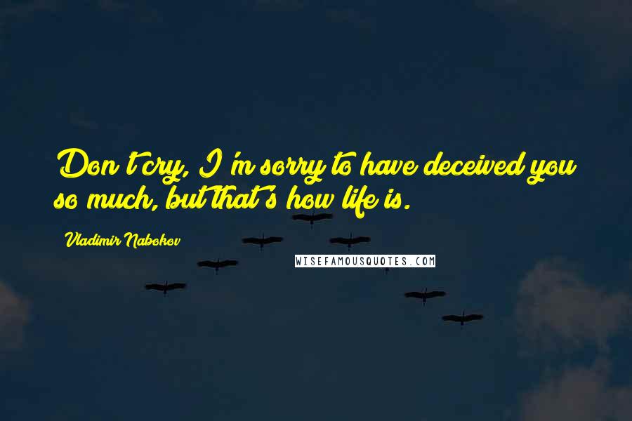 Vladimir Nabokov Quotes: Don't cry, I'm sorry to have deceived you so much, but that's how life is.