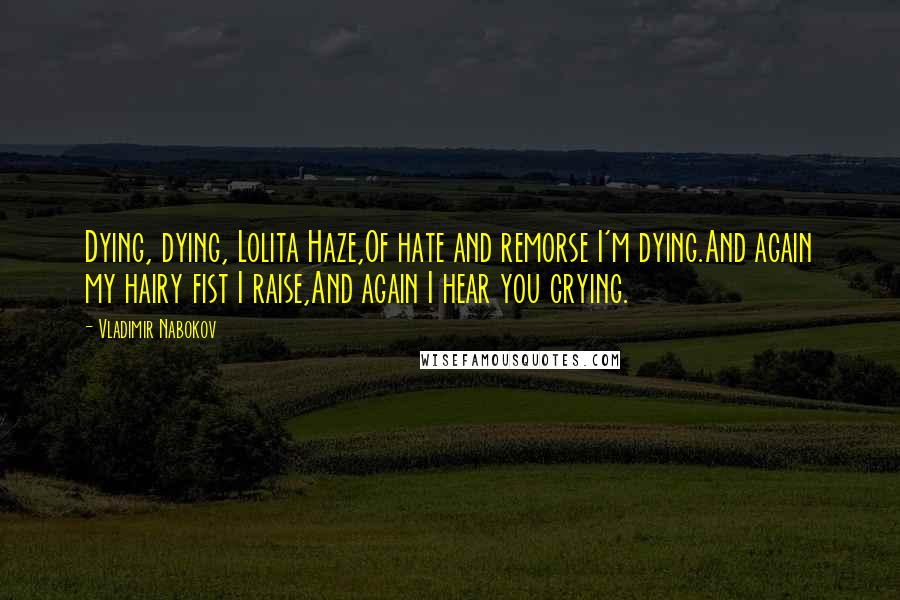 Vladimir Nabokov Quotes: Dying, dying, Lolita Haze,Of hate and remorse I'm dying.And again my hairy fist I raise,And again I hear you crying.