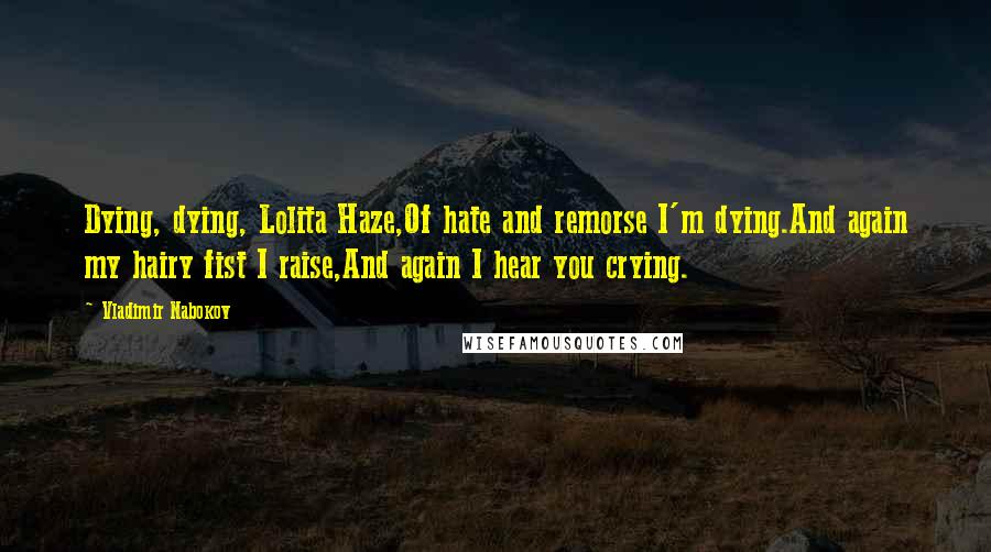 Vladimir Nabokov Quotes: Dying, dying, Lolita Haze,Of hate and remorse I'm dying.And again my hairy fist I raise,And again I hear you crying.