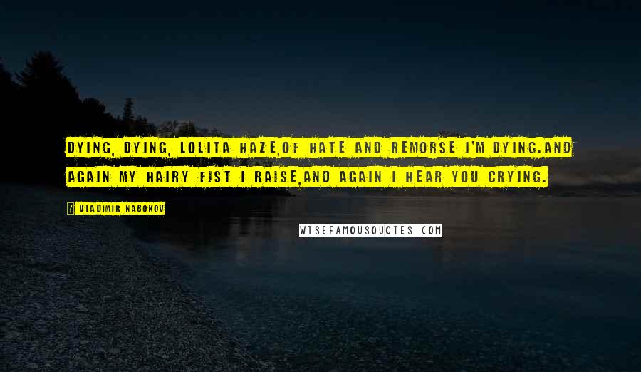 Vladimir Nabokov Quotes: Dying, dying, Lolita Haze,Of hate and remorse I'm dying.And again my hairy fist I raise,And again I hear you crying.