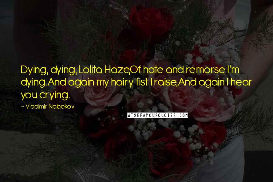 Vladimir Nabokov Quotes: Dying, dying, Lolita Haze,Of hate and remorse I'm dying.And again my hairy fist I raise,And again I hear you crying.