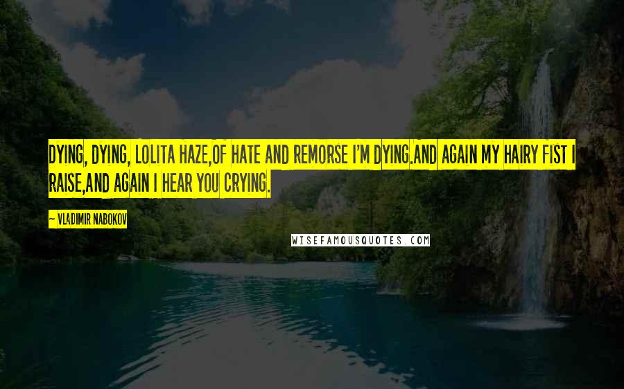 Vladimir Nabokov Quotes: Dying, dying, Lolita Haze,Of hate and remorse I'm dying.And again my hairy fist I raise,And again I hear you crying.