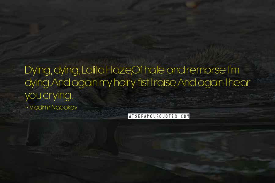 Vladimir Nabokov Quotes: Dying, dying, Lolita Haze,Of hate and remorse I'm dying.And again my hairy fist I raise,And again I hear you crying.