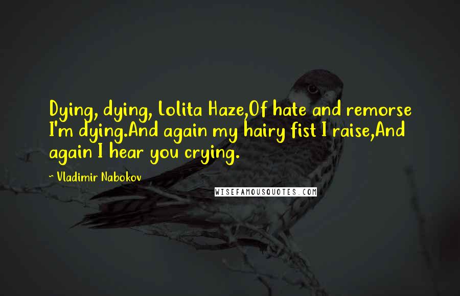 Vladimir Nabokov Quotes: Dying, dying, Lolita Haze,Of hate and remorse I'm dying.And again my hairy fist I raise,And again I hear you crying.