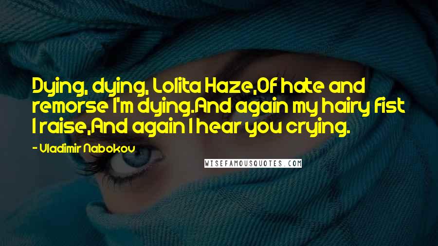 Vladimir Nabokov Quotes: Dying, dying, Lolita Haze,Of hate and remorse I'm dying.And again my hairy fist I raise,And again I hear you crying.