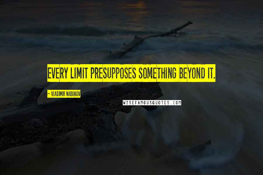 Vladimir Nabokov Quotes: Every limit presupposes something beyond it.