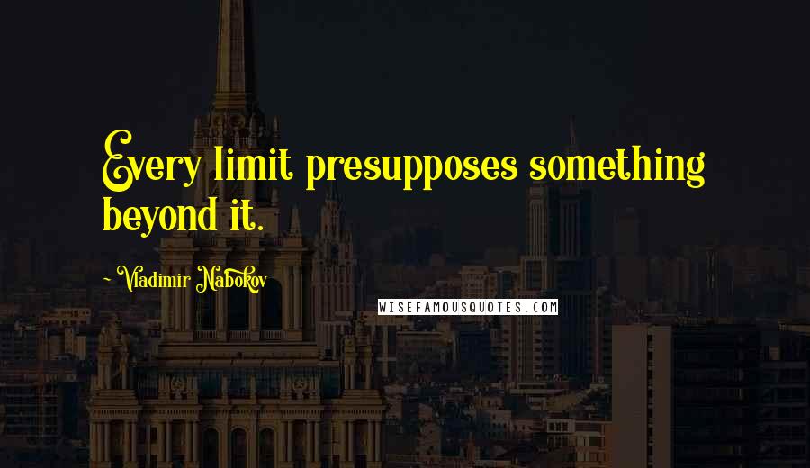 Vladimir Nabokov Quotes: Every limit presupposes something beyond it.