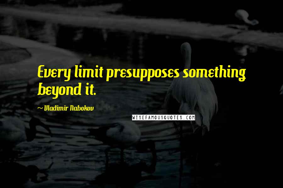 Vladimir Nabokov Quotes: Every limit presupposes something beyond it.