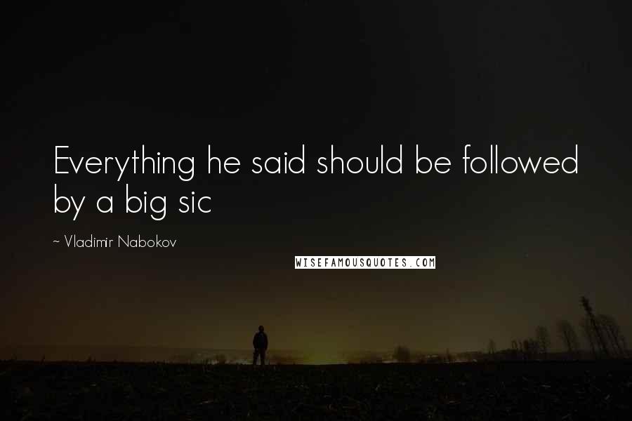 Vladimir Nabokov Quotes: Everything he said should be followed by a big sic