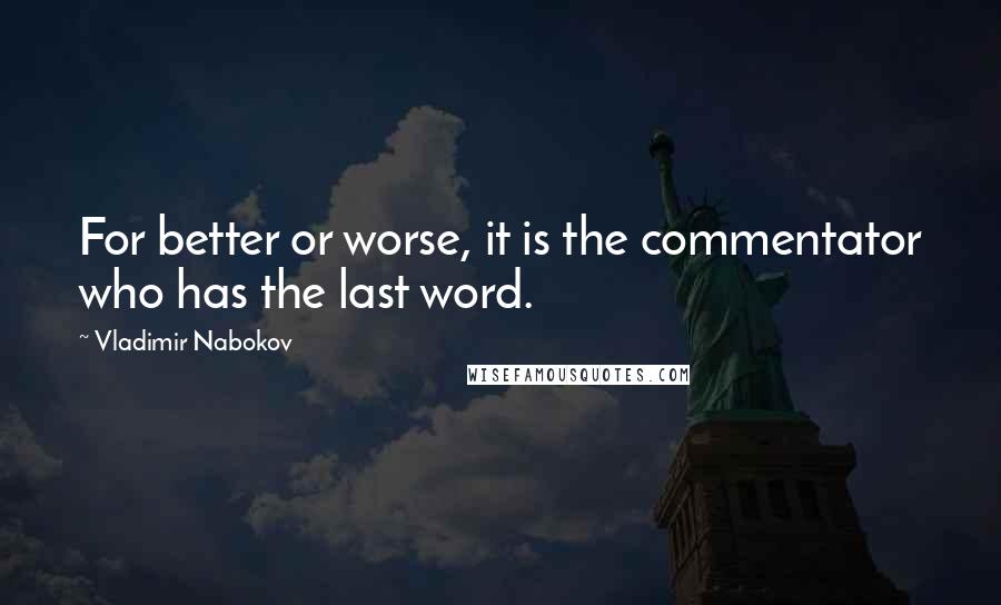 Vladimir Nabokov Quotes: For better or worse, it is the commentator who has the last word.