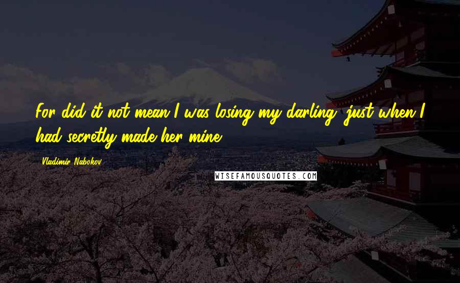 Vladimir Nabokov Quotes: For did it not mean I was losing my darling, just when I had secretly made her mine?