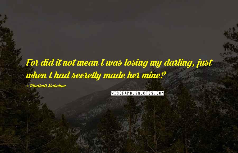 Vladimir Nabokov Quotes: For did it not mean I was losing my darling, just when I had secretly made her mine?