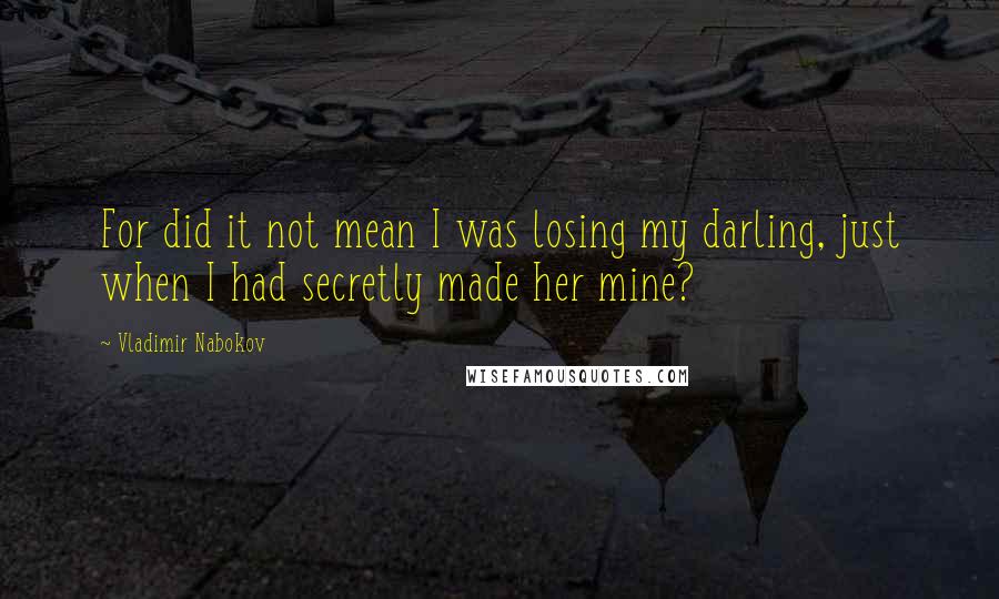 Vladimir Nabokov Quotes: For did it not mean I was losing my darling, just when I had secretly made her mine?