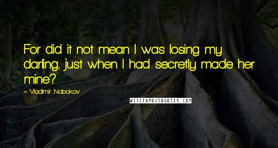 Vladimir Nabokov Quotes: For did it not mean I was losing my darling, just when I had secretly made her mine?