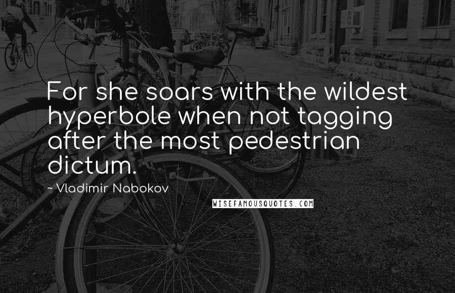 Vladimir Nabokov Quotes: For she soars with the wildest hyperbole when not tagging after the most pedestrian dictum.