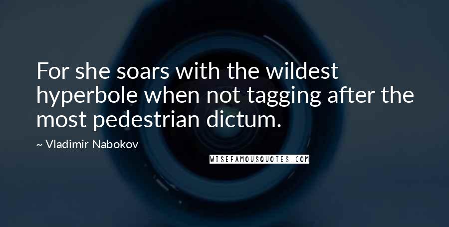 Vladimir Nabokov Quotes: For she soars with the wildest hyperbole when not tagging after the most pedestrian dictum.
