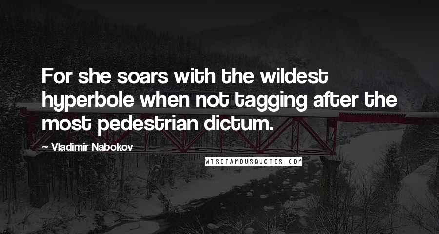 Vladimir Nabokov Quotes: For she soars with the wildest hyperbole when not tagging after the most pedestrian dictum.