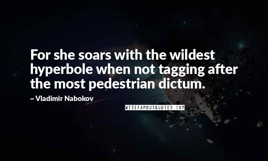 Vladimir Nabokov Quotes: For she soars with the wildest hyperbole when not tagging after the most pedestrian dictum.